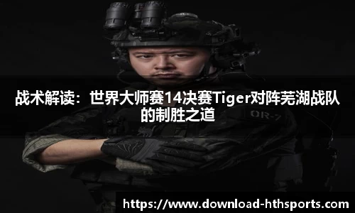 战术解读：世界大师赛14决赛Tiger对阵芜湖战队的制胜之道