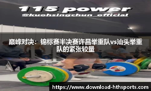 巅峰对决：锦标赛半决赛许昌举重队vs汕头举重队的紧张较量