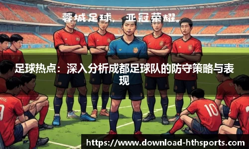 足球热点：深入分析成都足球队的防守策略与表现