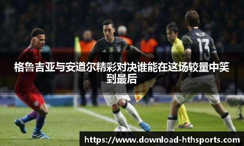 格鲁吉亚与安道尔精彩对决谁能在这场较量中笑到最后