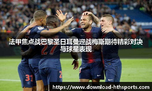 法甲焦点战巴黎圣日耳曼迎战梅斯期待精彩对决与球星表现